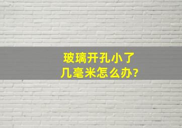 玻璃开孔小了几毫米怎么办?