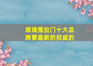 玻璃推拉门十大品牌,要最新的权威的