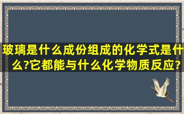 玻璃是什么成份组成的,化学式是什么?它都能与什么化学物质反应?