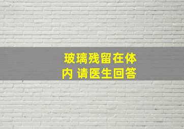 玻璃残留在体内 请医生回答