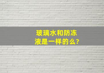 玻璃水和防冻液是一样的么?