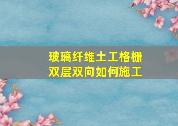 玻璃纤维土工格栅双层双向如何施工(