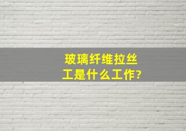 玻璃纤维拉丝工是什么工作?