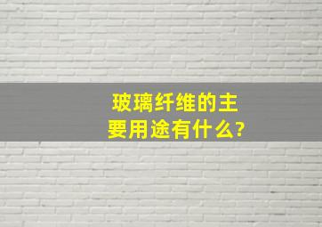 玻璃纤维的主要用途有什么?