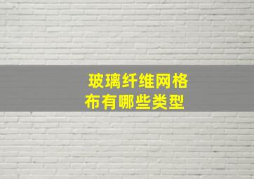 玻璃纤维网格布有哪些类型 