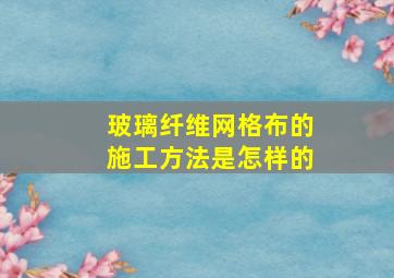 玻璃纤维网格布的施工方法是怎样的