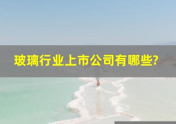 玻璃行业上市公司有哪些?