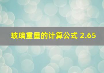 玻璃重量的计算公式 2.65