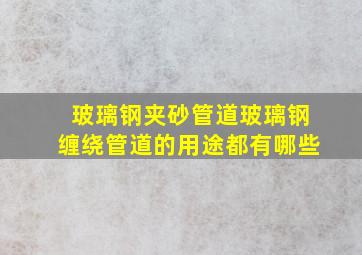 玻璃钢夹砂管道,玻璃钢缠绕管道的用途都有哪些