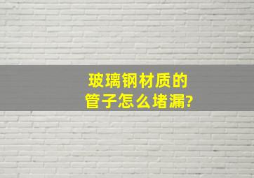 玻璃钢材质的管子怎么堵漏?