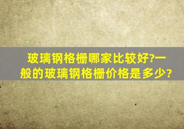 玻璃钢格栅哪家比较好?一般的玻璃钢格栅价格是多少?