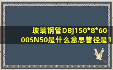 玻璃钢管DBJ150*8*6000SN50是什么意思管径是15