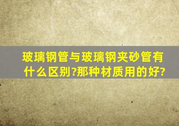 玻璃钢管与玻璃钢夹砂管有什么区别?那种材质用的好?