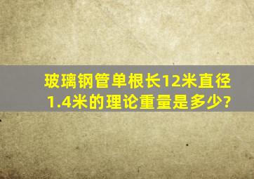 玻璃钢管单根长12米,直径1.4米的理论重量是多少?