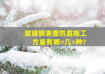 玻璃钢表面防腐施工方案有哪=几=种?