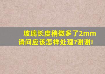 玻璃长度稍微多了2mm 请问应该怎样处理?谢谢!