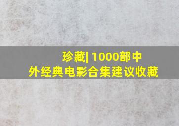 珍藏| 1000部中外经典电影合集(建议收藏)