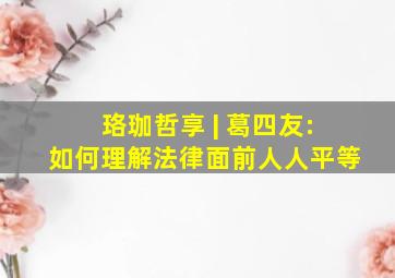 珞珈哲享 | 葛四友:如何理解法律面前人人平等