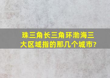 珠三角、长三角、环渤海三大区域指的那几个城市?