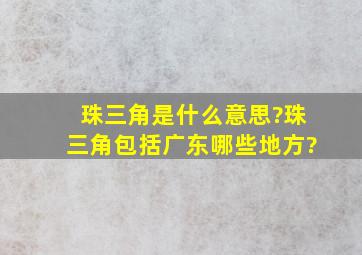 珠三角是什么意思?珠三角包括广东哪些地方?