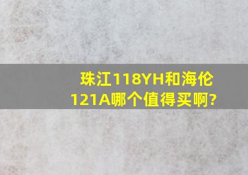 珠江118YH和海伦121A哪个值得买啊?