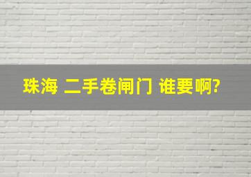 珠海 二手卷闸门 谁要啊?