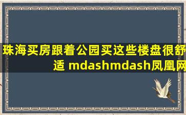 珠海买房跟着公园买这些楼盘很舒适 ——凤凰网房产珠海