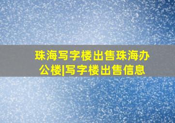 珠海写字楼出售珠海办公楼|写字楼出售信息