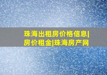 珠海出租房价格信息|房价租金|珠海房产网