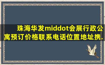 珠海华发·会展行政公寓预订价格联系电话位置地址【携...