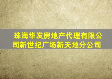 珠海华发房地产代理有限公司新世纪广场新天地分公司 