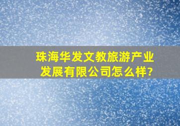 珠海华发文教旅游产业发展有限公司怎么样?