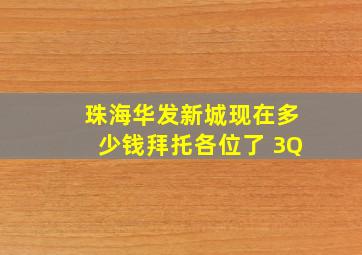 珠海华发新城现在多少钱拜托各位了 3Q