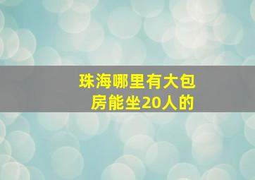 珠海哪里有大包房能坐20人的