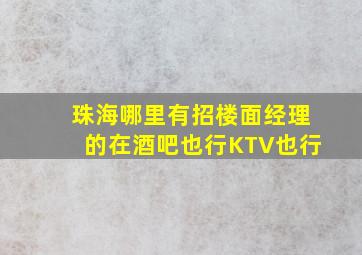 珠海哪里有招楼面经理的(在酒吧也行KTV也行