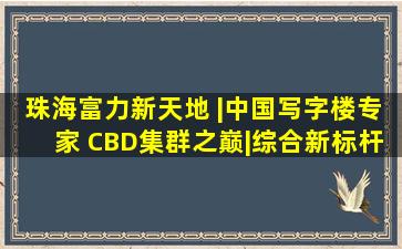 珠海富力新天地 |中国写字楼专家 CBD集群之巅|综合新标杆