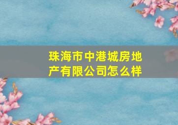 珠海市中港城房地产有限公司怎么样(