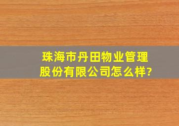 珠海市丹田物业管理股份有限公司怎么样?