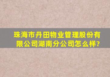 珠海市丹田物业管理股份有限公司湖南分公司怎么样?