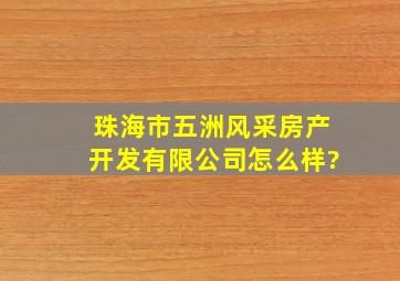 珠海市五洲风采房产开发有限公司怎么样?