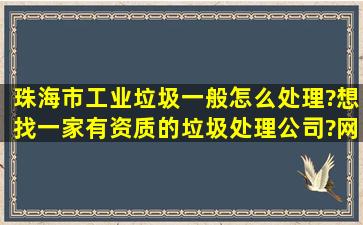 珠海市工业垃圾一般怎么处理?想找一家有资质的垃圾处理公司?网友有...