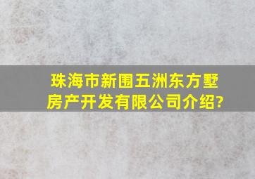 珠海市新围五洲东方墅房产开发有限公司介绍?