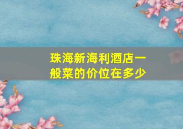 珠海新海利酒店一般菜的价位在多少