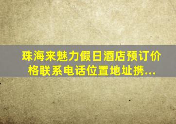 珠海来魅力假日酒店预订价格联系电话位置地址【携...