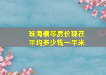 珠海横琴房价现在平均多少钱一平米(