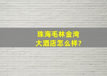 珠海毛林金湾大酒店怎么样?