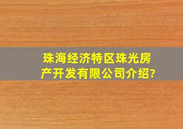 珠海经济特区珠光房产开发有限公司介绍?