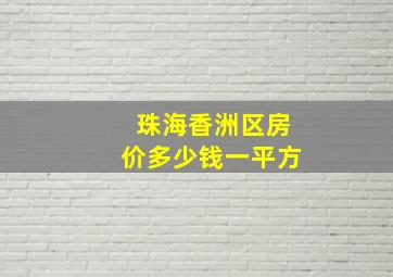 珠海香洲区房价多少钱一平方