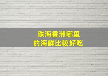 珠海香洲哪里的海鲜比较好吃