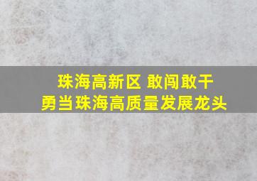 珠海高新区 敢闯敢干勇当珠海高质量发展龙头